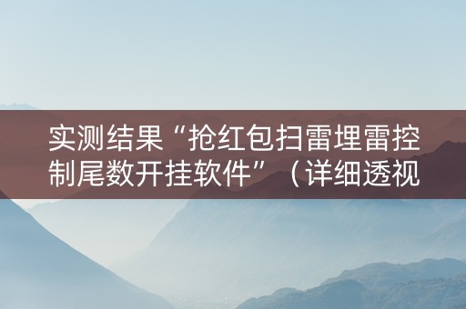 实测结果“抢红包扫雷埋雷控制尾数开挂软件”（详细透视教程）-哔哩哔哩