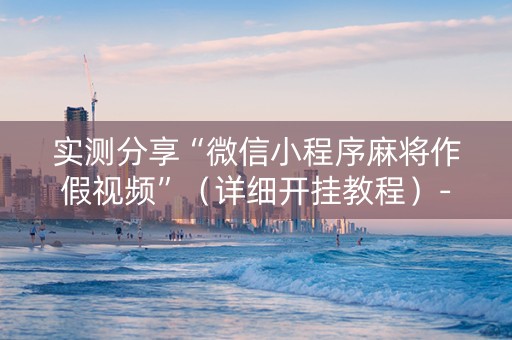 实测分享“微信小程序麻将作假视频”（详细开挂教程）-哔哩哔哩