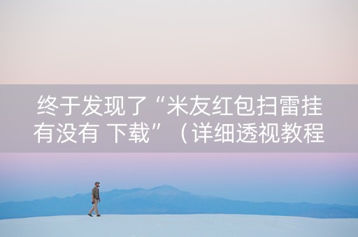 终于发现了“米友红包扫雷挂有没有 下载”（详细透视教程）-哔哩哔哩