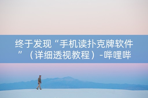 终于发现“手机读扑克牌软件”（详细透视教程）-哔哩哔哩