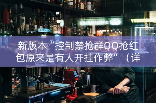 新版本“控制禁抢群QQ抢红包原来是有人开挂作弊”（详细透视教程）-哔哩哔哩