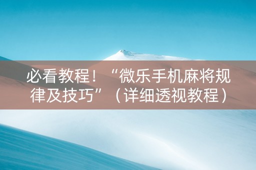 必看教程！“微乐手机麻将规律及技巧”（详细透视教程）-哔哩哔哩