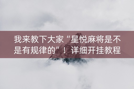 我来教下大家“星悦麻将是不是有规律的”！详细开挂教程（确实真的有挂)-知乎