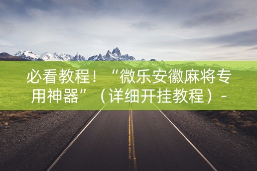 必看教程！“微乐安徽麻将专用神器”（详细开挂教程）-哔哩哔哩