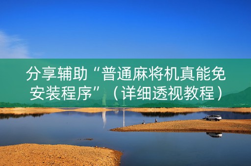 分享辅助“普通麻将机真能免安装程序”（详细透视教程）-哔哩哔哩