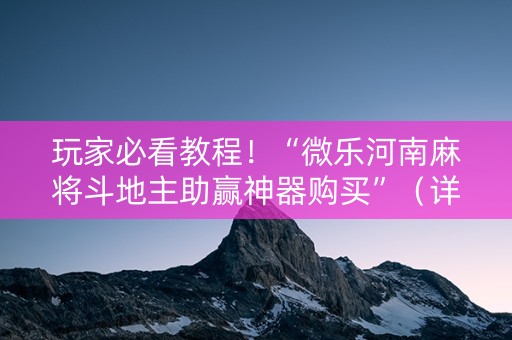 玩家必看教程！“微乐河南麻将斗地主助赢神器购买”（详细开挂教程）-哔哩哔哩