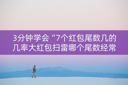3分钟学会“7个红包尾数几的几率大红包扫雷哪个尾数经常出”（详细透视教程）-哔哩哔哩