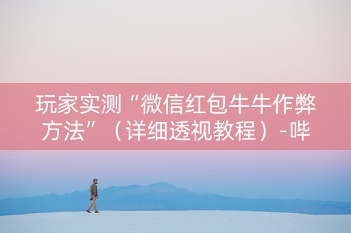 玩家实测“微信红包牛牛作弊方法”（详细透视教程）-哔哩哔哩