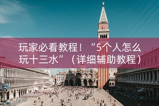 玩家必看教程！“5个人怎么玩十三水”（详细辅助教程）-哔哩哔哩