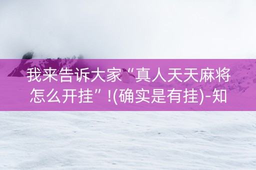 我来告诉大家“真人天天麻将怎么开挂”!(确实是有挂)-知乎