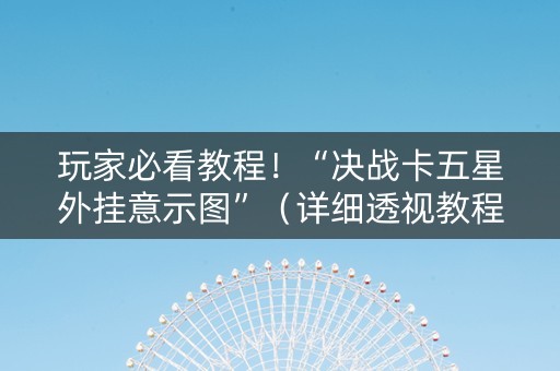 玩家必看教程！“决战卡五星外挂意示图”（详细透视教程）-哔哩哔哩
