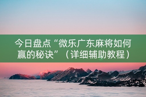 今日盘点“微乐广东麻将如何赢的秘诀”（详细辅助教程）-哔哩哔哩