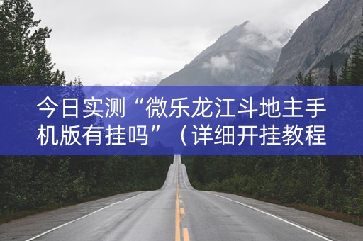 今日实测“微乐龙江斗地主手机版有挂吗”（详细开挂教程）-哔哩哔哩