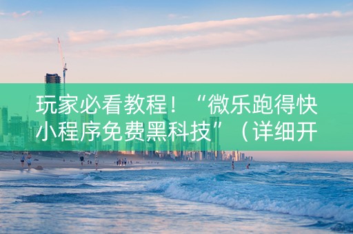 玩家必看教程！“微乐跑得快小程序免费黑科技”（详细开挂教程）-哔哩哔哩
