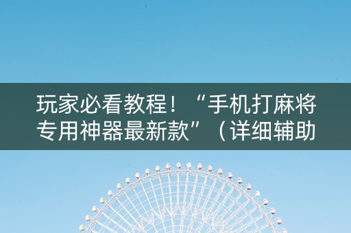 玩家必看教程！“手机打麻将专用神器最新款”（详细辅助教程）-哔哩哔哩