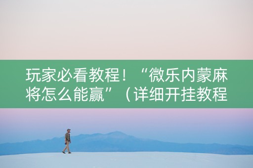 玩家必看教程！“微乐内蒙麻将怎么能赢”（详细开挂教程）-哔哩哔哩