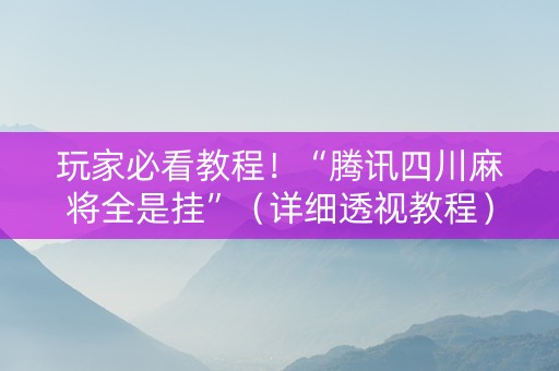 玩家必看教程！“腾讯四川麻将全是挂”（详细透视教程）-哔哩哔哩