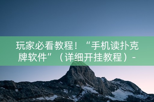 玩家必看教程！“手机读扑克牌软件”（详细开挂教程）-哔哩哔哩