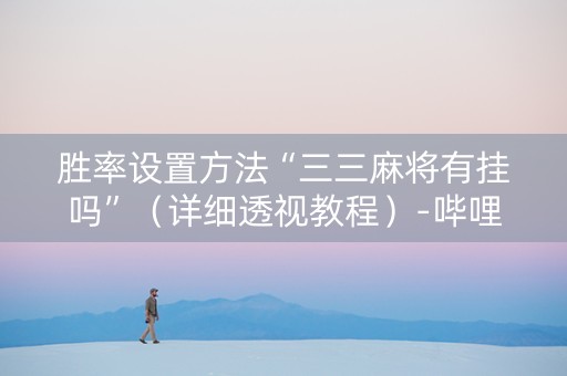 胜率设置方法“三三麻将有挂吗”（详细透视教程）-哔哩哔哩