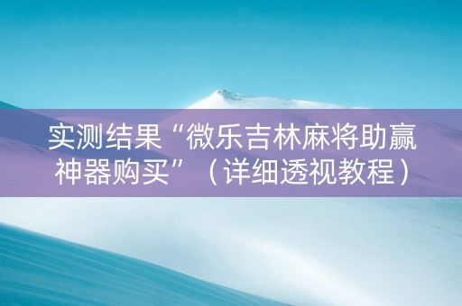 实测结果“微乐吉林麻将助赢神器购买”（详细透视教程）-哔哩哔哩