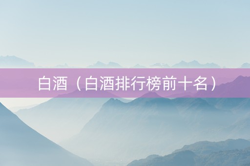 白酒（白酒排行榜前十名）