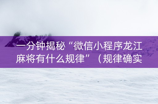 一分钟揭秘“微信小程序龙江麻将有什么规律”（规律确实有挂)