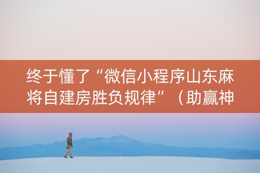 终于懂了“微信小程序山东麻将自建房胜负规律”（助赢神器购买)