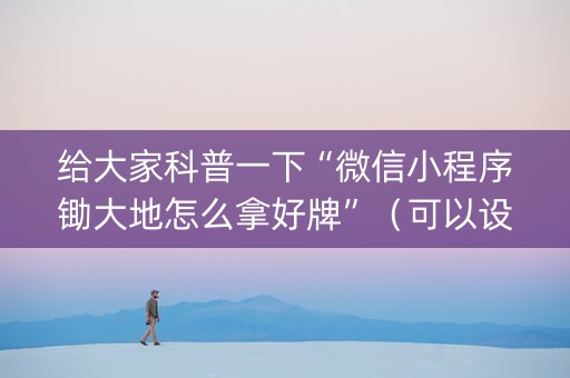 给大家科普一下“微信小程序锄大地怎么拿好牌”（可以设置输赢吗)