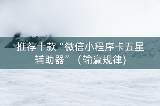 推荐十款“微信小程序卡五星辅助器”（输赢规律)