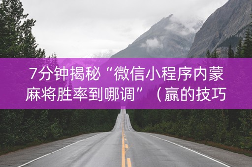 7分钟揭秘“微信小程序内蒙麻将胜率到哪调”（赢的技巧规律)