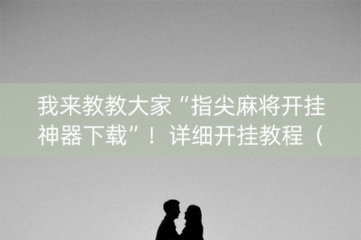 我来教教大家“指尖麻将开挂神器下载”！详细开挂教程（确实真的有挂)-知乎