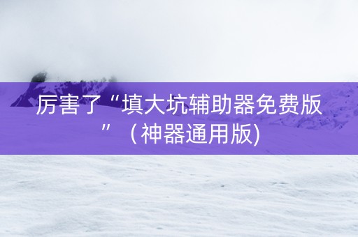 厉害了“填大坑辅助器免费版”（神器通用版)