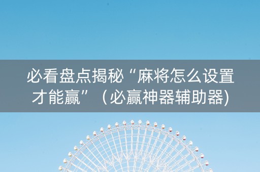 必看盘点揭秘“麻将怎么设置才能赢”（必赢神器辅助器)