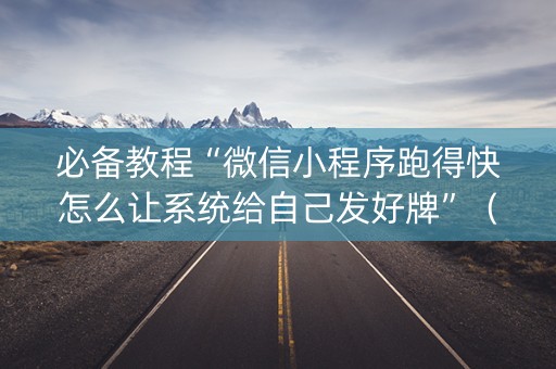 必备教程“微信小程序跑得快怎么让系统给自己发好牌”（是否能开挂)