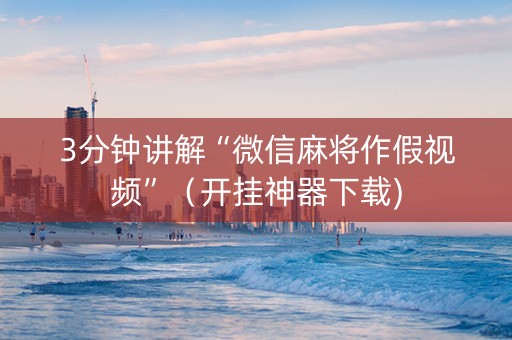3分钟讲解“微信麻将作假视频”（开挂神器下载)