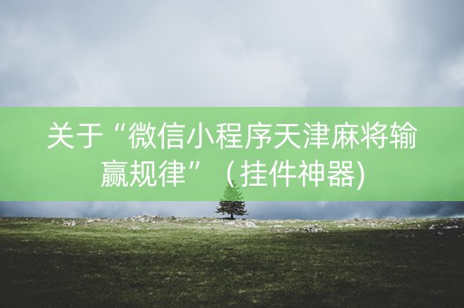 关于“微信小程序天津麻将输赢规律”（挂件神器)