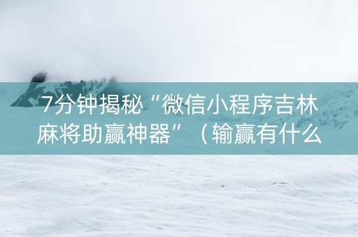 7分钟揭秘“微信小程序吉林麻将助赢神器”（输赢有什么规律)
