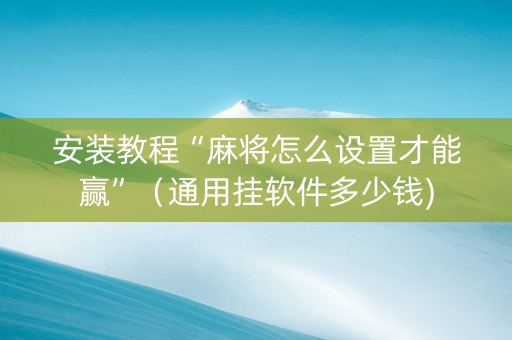 安装教程“麻将怎么设置才能赢”（通用挂软件多少钱)