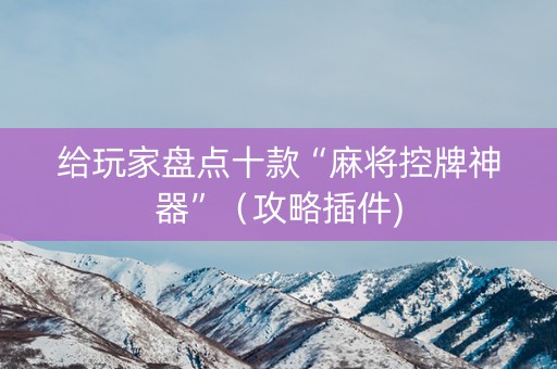 给玩家盘点十款“麻将控牌神器”（攻略插件)