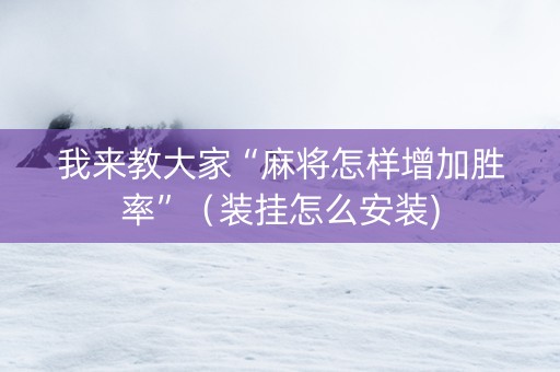 我来教大家“麻将怎样增加胜率”（装挂怎么安装)