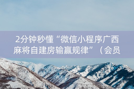 2分钟秒懂“微信小程序广西麻将自建房输赢规律”（会员会提高胜率吗)