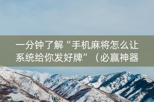 一分钟了解“手机麻将怎么让系统给你发好牌”（必赢神器辅助器)