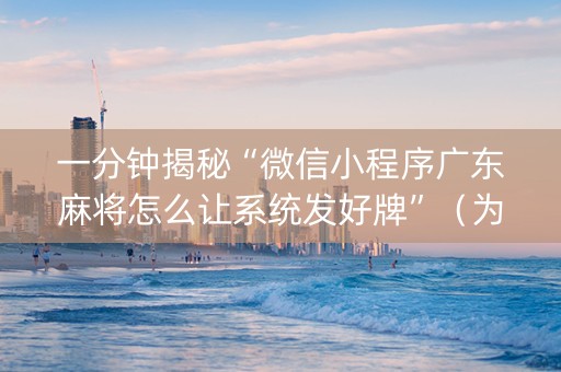 一分钟揭秘“微信小程序广东麻将怎么让系统发好牌”（为什么有人一直赢)