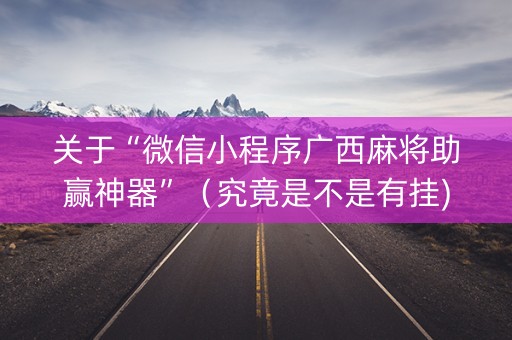 关于“微信小程序广西麻将助赢神器”（究竟是不是有挂)