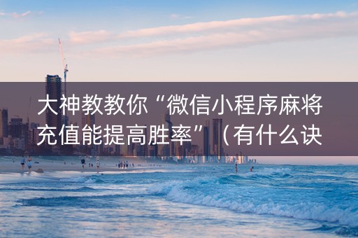 大神教教你“微信小程序麻将充值能提高胜率”（有什么诀窍)