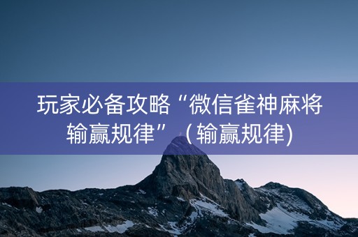 玩家必备攻略“微信雀神麻将输赢规律”（输赢规律)