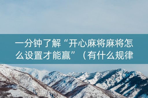 一分钟了解“开心麻将麻将怎么设置才能赢”（有什么规律)