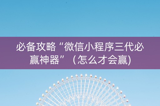 必备攻略“微信小程序三代必赢神器”（怎么才会赢)
