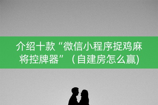 介绍十款“微信小程序捉鸡麻将控牌器”（自建房怎么赢)