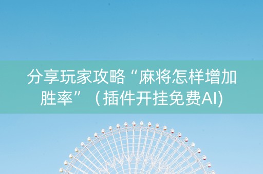 分享玩家攻略“麻将怎样增加胜率”（插件开挂免费AI)